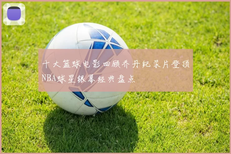 十大篮球电影回顾乔丹纪录片登顶NBA球星银幕经典盘点