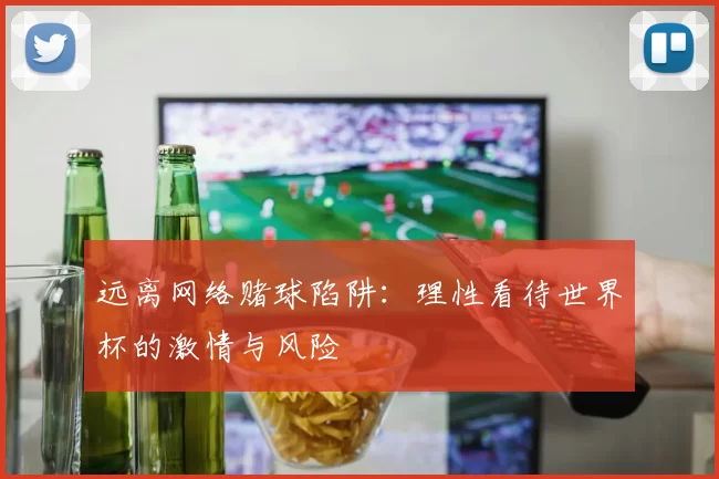 远离网络赌球陷阱：理性看待世界杯的激情与风险