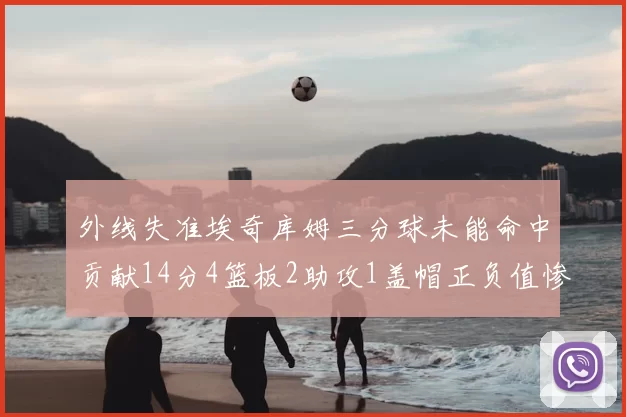 外线失准埃奇库姆三分球未能命中贡献14分4篮板2助攻1盖帽正负值惨淡29