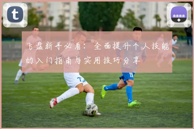 飞盘新手必看：全面提升个人技能的入门指南与实用技巧分享