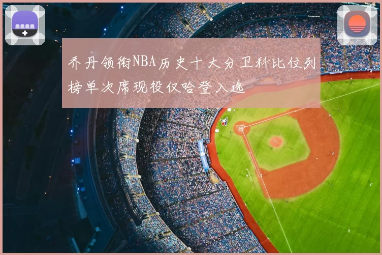 乔丹领衔NBA历史十大分卫科比位列榜单次席现役仅哈登入选