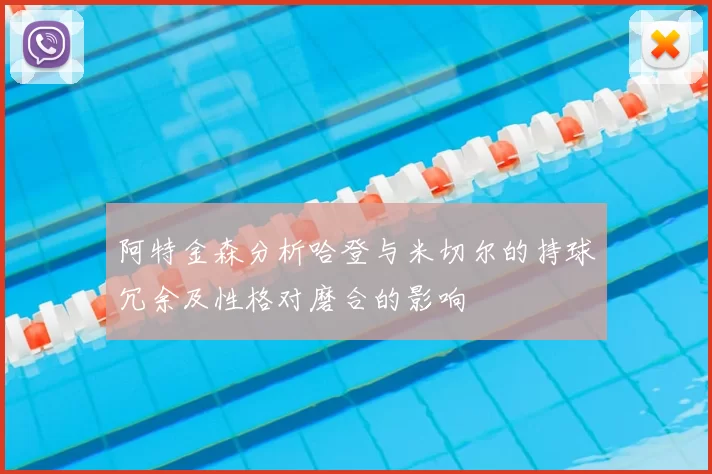 阿特金森分析哈登与米切尔的持球冗余及性格对磨合的影响
