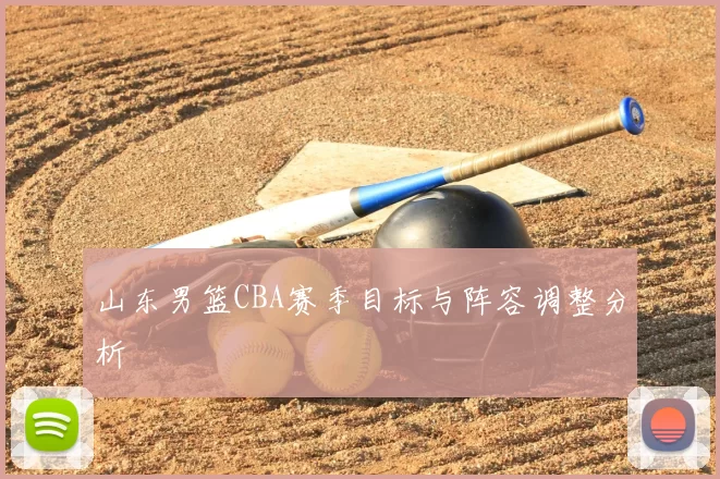 山东男篮CBA赛季目标与阵容调整分析
