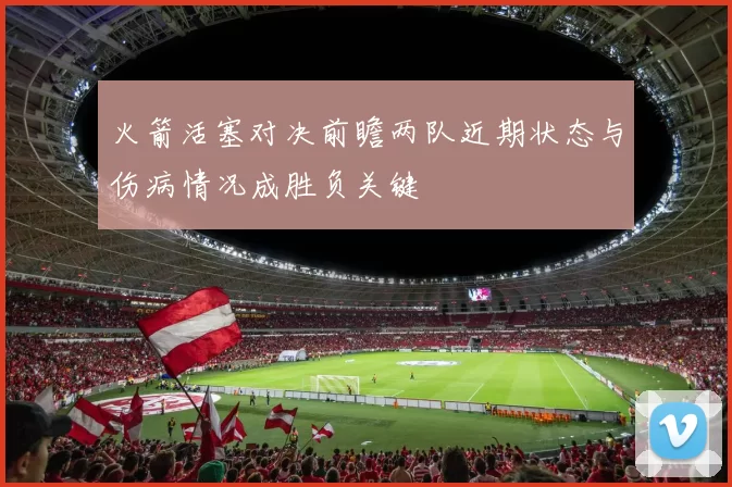 火箭活塞对决前瞻两队近期状态与伤病情况成胜负关键