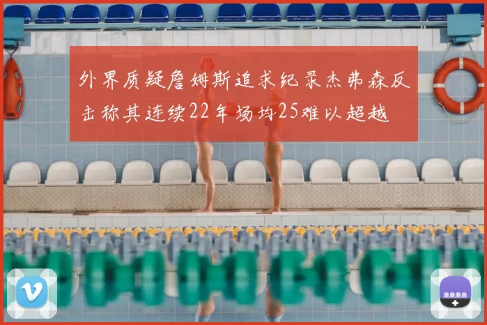 外界质疑詹姆斯追求纪录杰弗森反击称其连续22年场均25难以超越