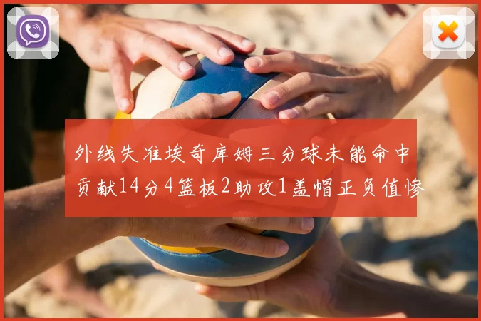 外线失准埃奇库姆三分球未能命中贡献14分4篮板2助攻1盖帽正负值惨淡29