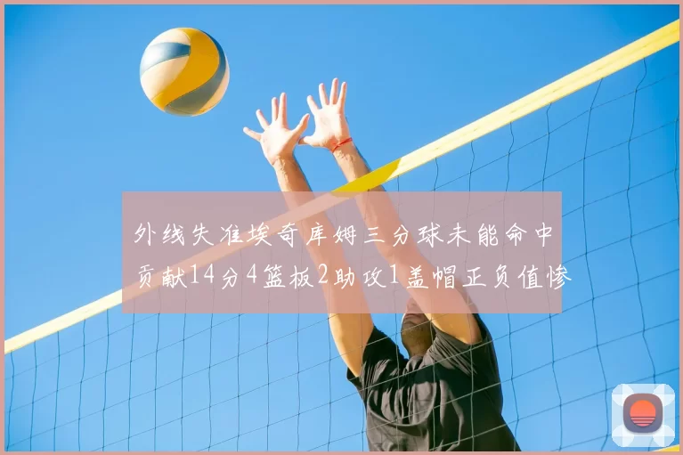 外线失准埃奇库姆三分球未能命中贡献14分4篮板2助攻1盖帽正负值惨淡29