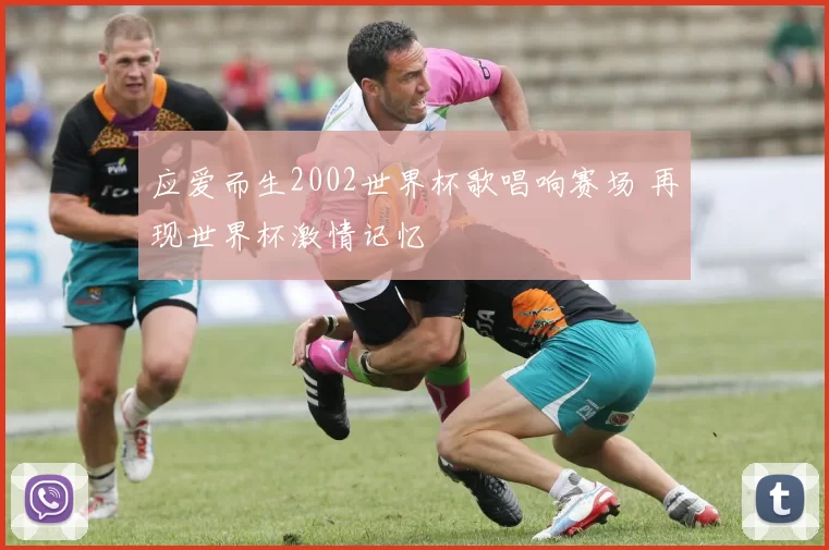 应爱而生2002世界杯歌唱响赛场 再现世界杯激情记忆