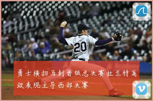 勇士横扫马刺晋级总决赛杜兰特高效表现主导西部决赛
