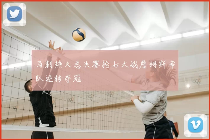 马刺热火总决赛抢七大战詹姆斯率队逆转夺冠
