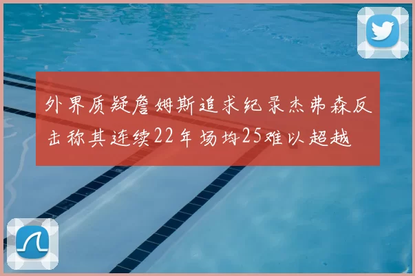 外界质疑詹姆斯追求纪录杰弗森反击称其连续22年场均25难以超越