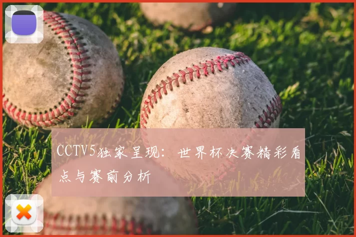 CCTV5独家呈现:世界杯决赛精彩看点与赛前分析
