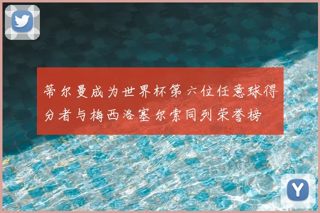 蒂尔曼成为世界杯第六位任意球得分者与梅西洛塞尔索同列荣誉榜