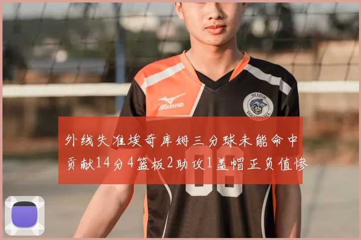 外线失准埃奇库姆三分球未能命中贡献14分4篮板2助攻1盖帽正负值惨淡29
