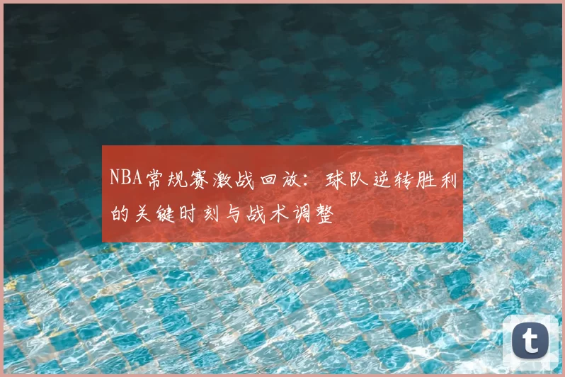 NBA常规赛激战回放：球队逆转胜利的关键时刻与战术调整