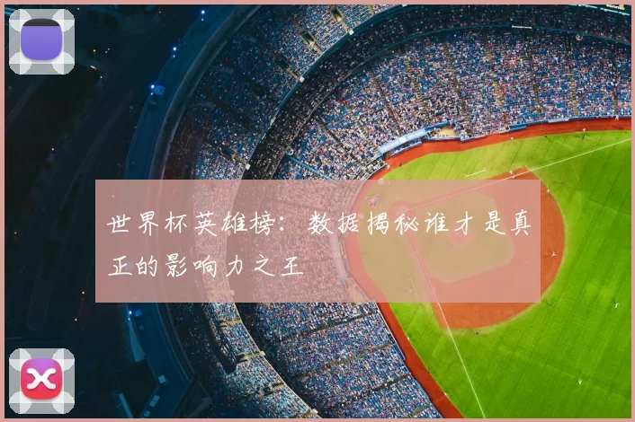 世界杯英雄榜：数据揭秘谁才是真正的影响力之王