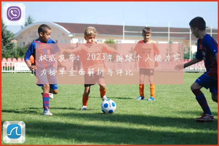 权威发布:2023年排球个人能力实力榜单全面解析与评比