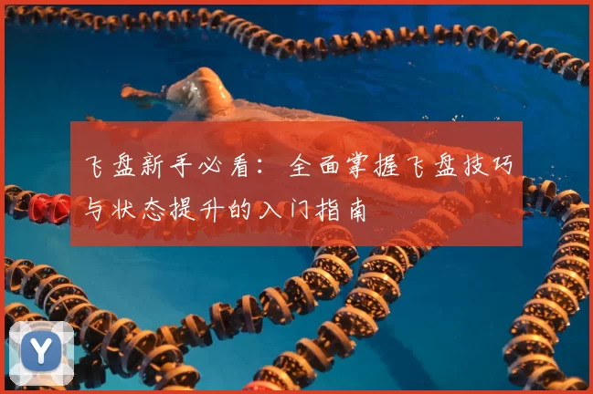 飞盘新手必看：全面掌握飞盘技巧与状态提升的入门指南