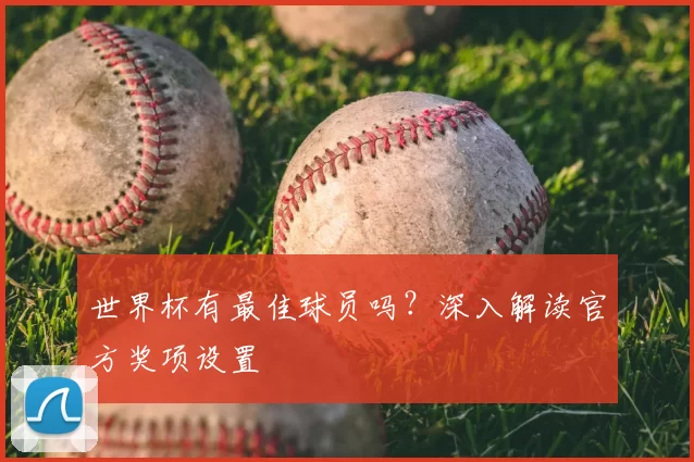 世界杯有最佳球员吗？深入解读官方奖项设置