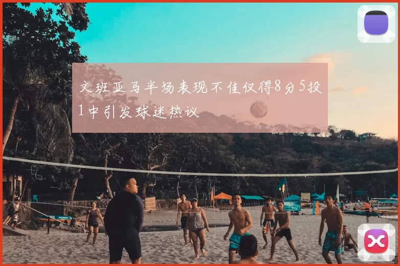 文班亚马半场表现不佳仅得8分5投1中引发球迷热议