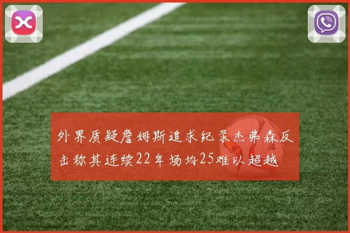 外界质疑詹姆斯追求纪录杰弗森反击称其连续22年场均25难以超越