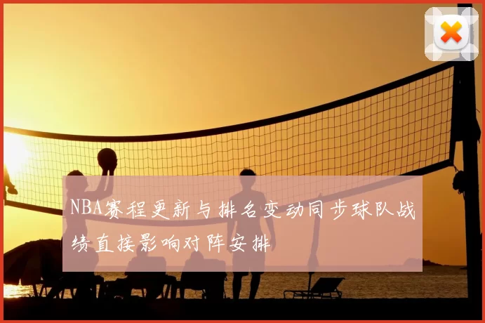 NBA赛程更新与排名变动同步球队战绩直接影响对阵安排