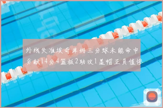 外线失准埃奇库姆三分球未能命中贡献14分4篮板2助攻1盖帽正负值惨淡29