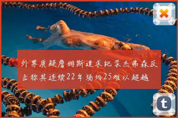 外界质疑詹姆斯追求纪录杰弗森反击称其连续22年场均25难以超越