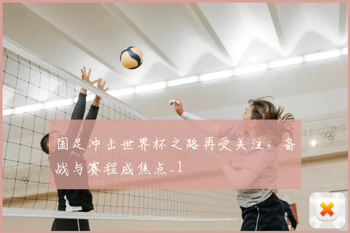 国足冲击世界杯之路再受关注，备战与赛程成焦点_1