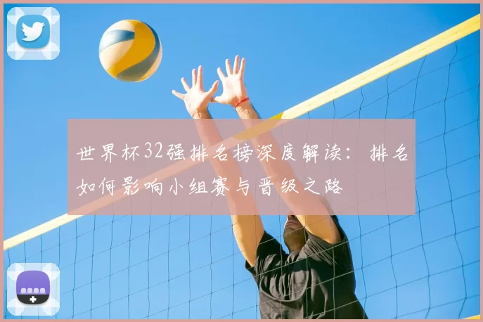 世界杯32强排名榜深度解读：排名如何影响小组赛与晋级之路