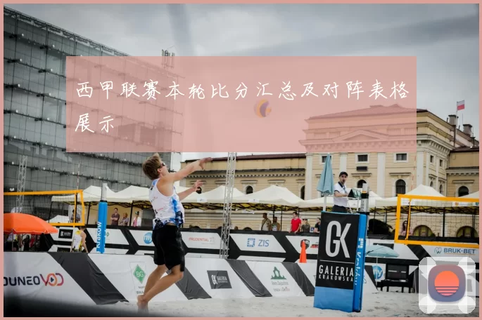 西甲联赛本轮比分汇总及对阵表格展示