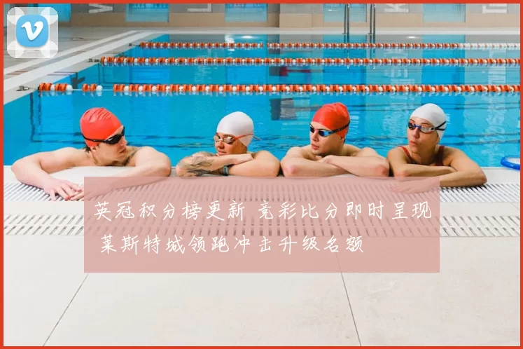 英冠积分榜更新 竞彩比分即时呈现 莱斯特城领跑冲击升级名额