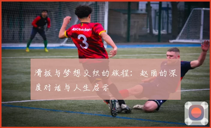 滑板与梦想交织的旅程：赵丽的深度对话与人生启示