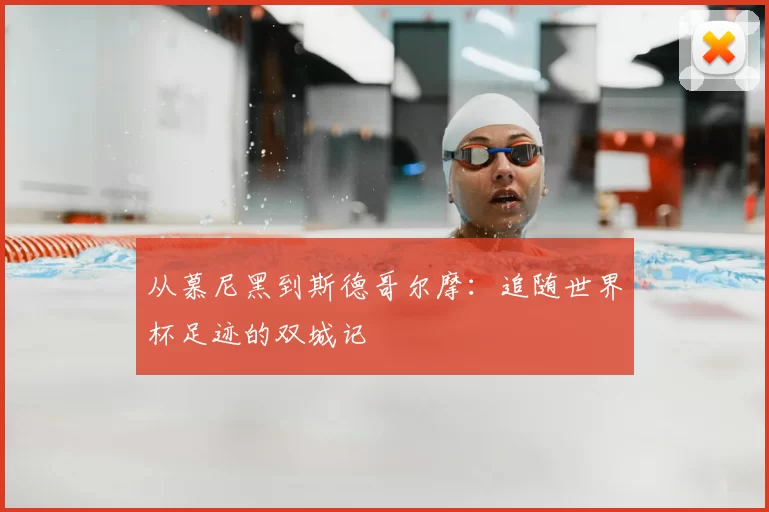 从慕尼黑到斯德哥尔摩:追随世界杯足迹的双城记