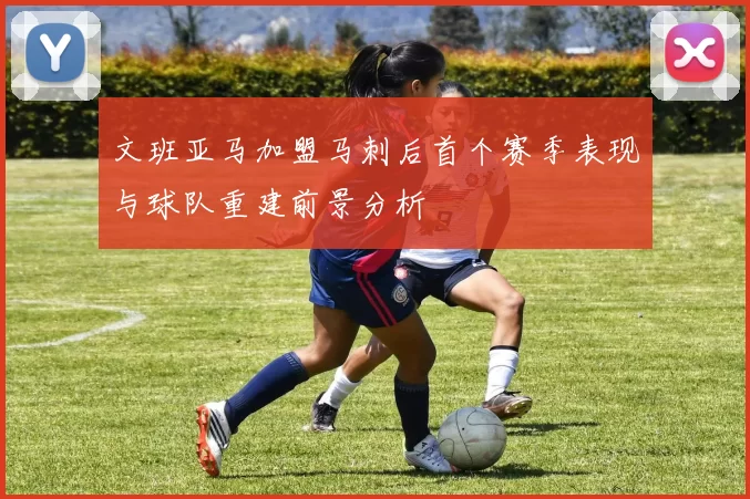 文班亚马加盟马刺后首个赛季表现与球队重建前景分析