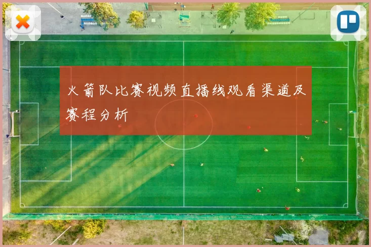 火箭队比赛视频直播线观看渠道及赛程分析