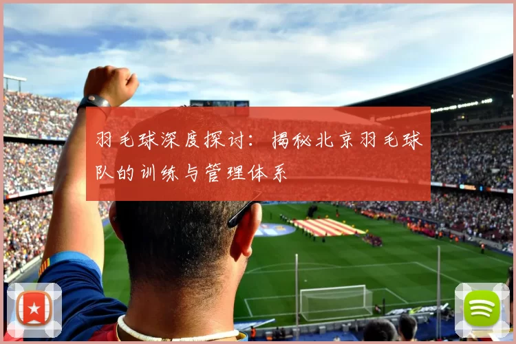 羽毛球深度探讨:揭秘北京羽毛球队的训练与管理体系