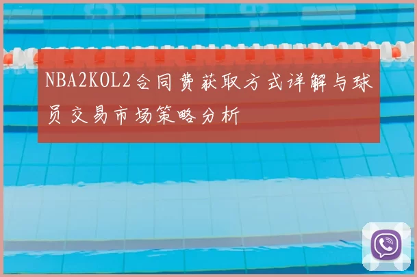 NBA2KOL2合同费获取方式详解与球员交易市场策略分析
