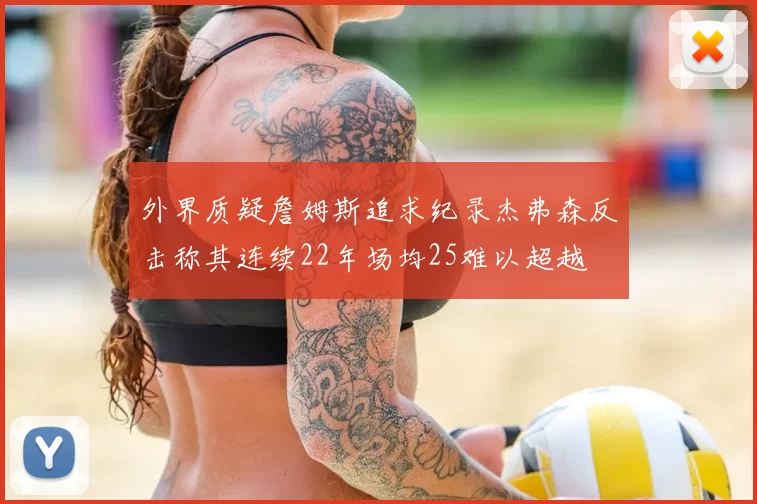 外界质疑詹姆斯追求纪录杰弗森反击称其连续22年场均25难以超越