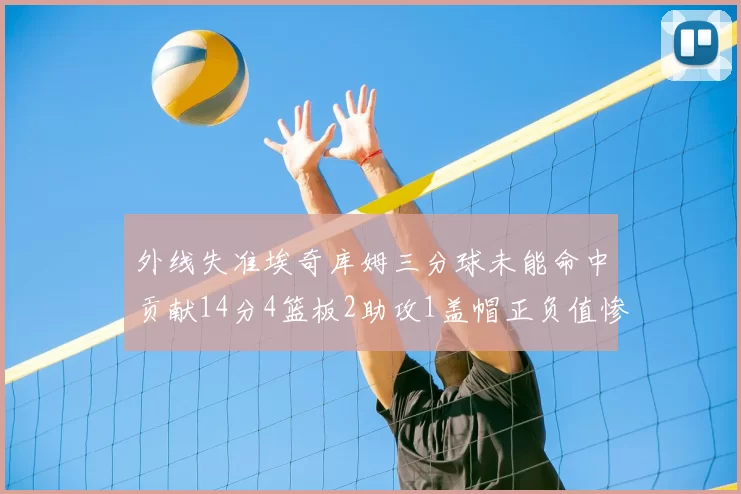 外线失准埃奇库姆三分球未能命中贡献14分4篮板2助攻1盖帽正负值惨淡29