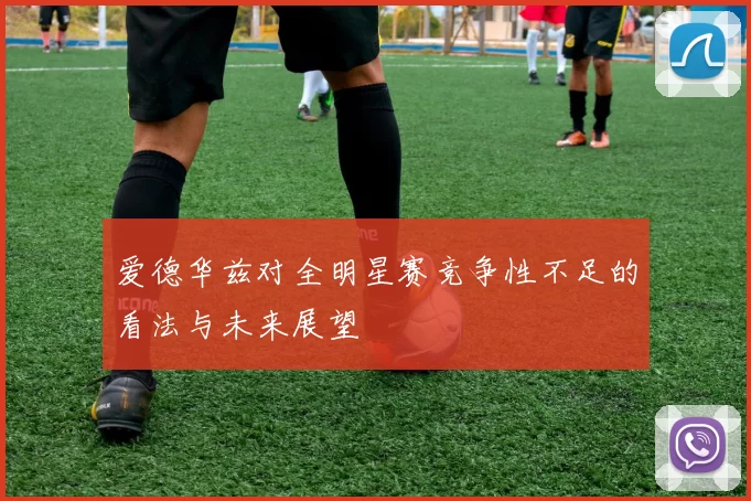 爱德华兹对全明星赛竞争性不足的看法与未来展望