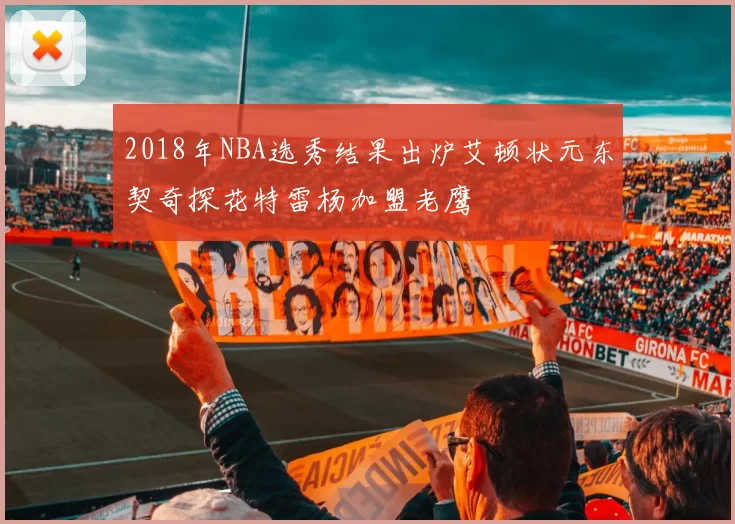 2018年NBA选秀结果出炉艾顿状元东契奇探花特雷杨加盟老鹰