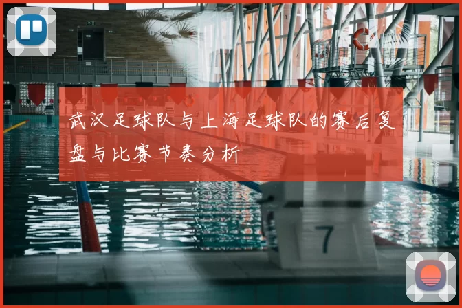 武汉足球队与上海足球队的赛后复盘与比赛节奏分析