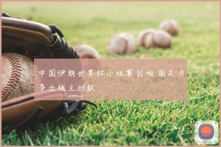 中国伊朗世界杯小组赛打响 国足力争出线主动权
