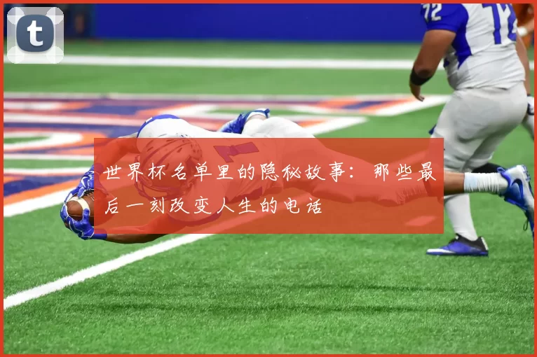 世界杯名单里的隐秘故事:那些最后一刻改变人生的电话