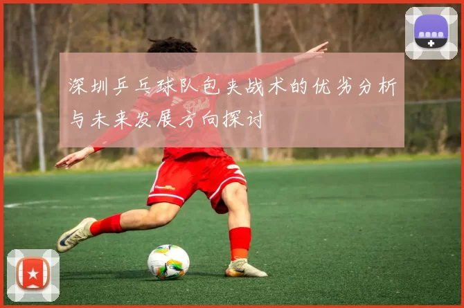 深圳乒乓球队包夹战术的优劣分析与未来发展方向探讨
