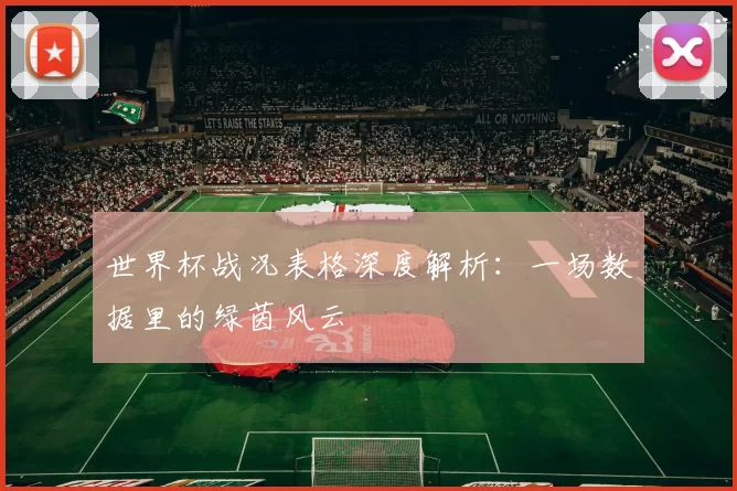 世界杯战况表格深度解析：一场数据里的绿茵风云
