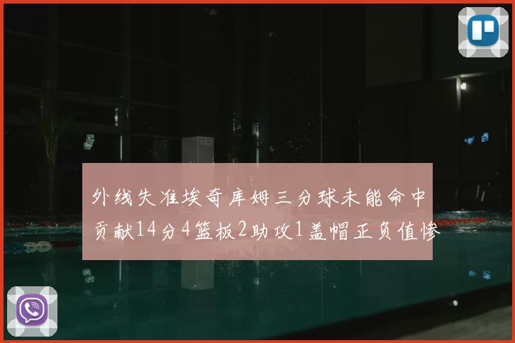 外线失准埃奇库姆三分球未能命中贡献14分4篮板2助攻1盖帽正负值惨淡29