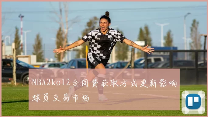 NBA2kol2合同费获取方式更新影响球员交易市场