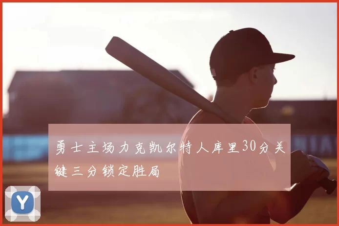 勇士主场力克凯尔特人库里30分关键三分锁定胜局